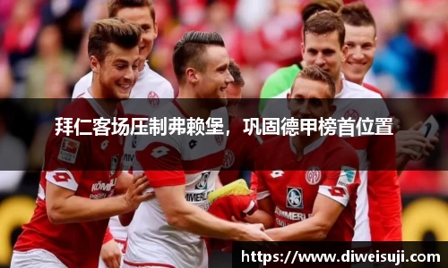 拜仁客场压制弗赖堡，巩固德甲榜首位置