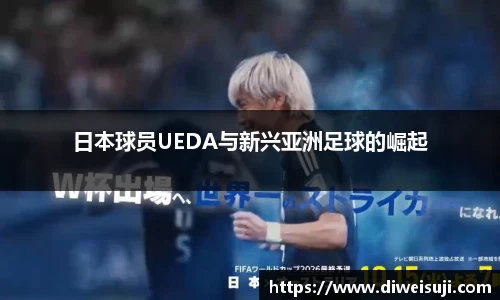 日本球员UEDA与新兴亚洲足球的崛起