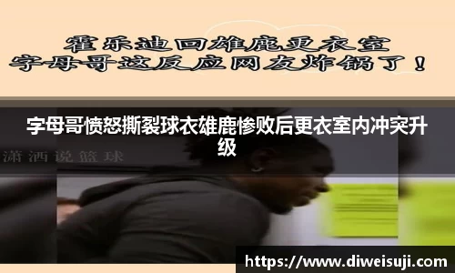 字母哥愤怒撕裂球衣雄鹿惨败后更衣室内冲突升级