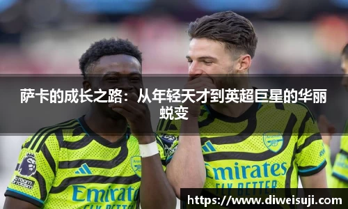 萨卡的成长之路：从年轻天才到英超巨星的华丽蜕变
