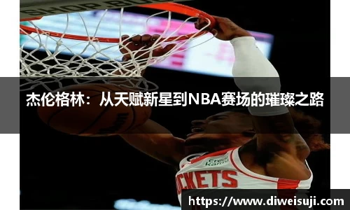 杰伦格林：从天赋新星到NBA赛场的璀璨之路