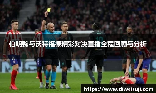 伯明翰与沃特福德精彩对决直播全程回顾与分析
